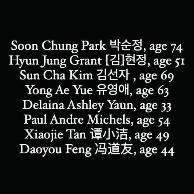 White text on a black background with the names of the 8 people murdered in the Atlanta spa shootings on March 16, 2021: Soon Chung Park, age 74; Hyun Jung Grant, age 51; Sun Cha Kim, age 69; Yong Ae Yue, age 63; Delaina Ashley Yaun, age 33; Paul Andre Michels, age 54; Xiaojie Tan, age 49; Daoyou Feng, age 44. The image also includes Korean characters for the names of Soon Chung Park, Hyun Jung Grant, Sun Cha Kim, and Yong Ae Yue, as well as Chinese characters for the names of Xiaojie Tan and Daoyou Feng.